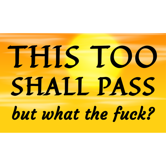 This too shall pass but what the fuck (3x5 sticker)